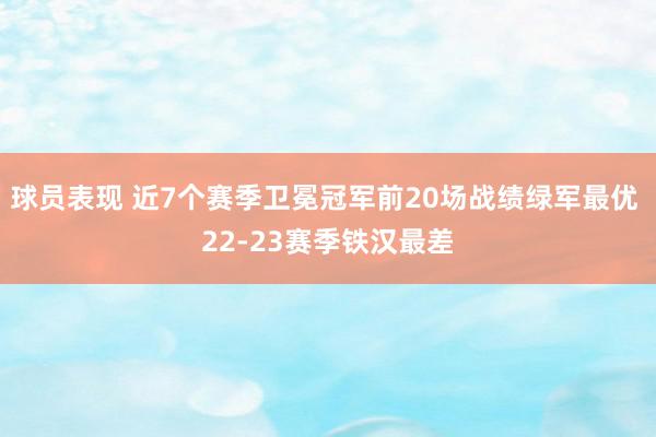 球员表现 近7个赛季卫冕冠军前20场战绩绿军最优 22-23赛季铁汉最差