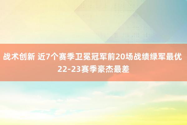 战术创新 近7个赛季卫冕冠军前20场战绩绿军最优 22-23赛季豪杰最差