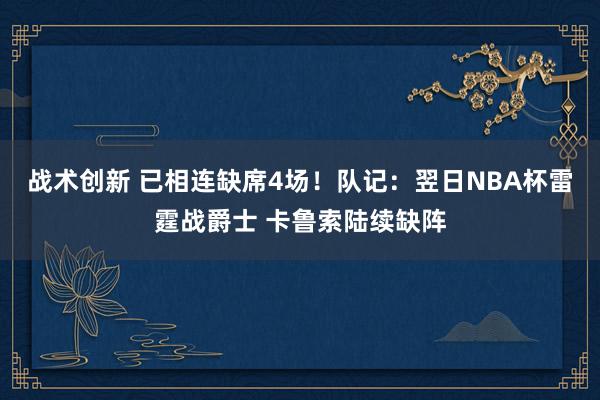 战术创新 已相连缺席4场！队记：翌日NBA杯雷霆战爵士 卡鲁索陆续缺阵