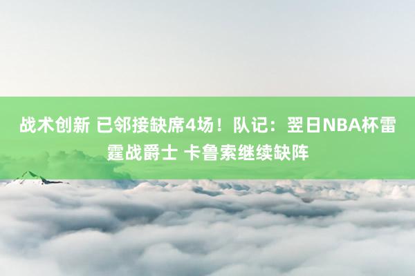 战术创新 已邻接缺席4场！队记：翌日NBA杯雷霆战爵士 卡鲁索继续缺阵