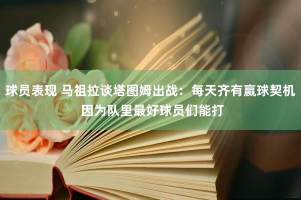 球员表现 马祖拉谈塔图姆出战：每天齐有赢球契机 因为队里最好球员们能打