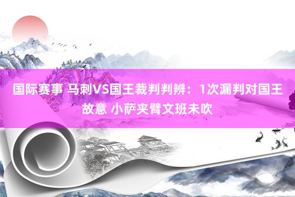 国际赛事 马刺VS国王裁判判辨：1次漏判对国王故意 小萨夹臂文班未吹