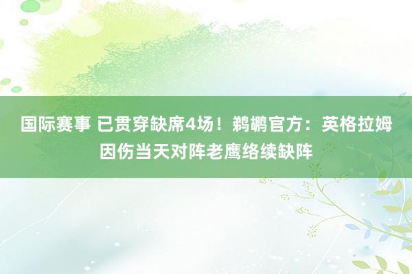 国际赛事 已贯穿缺席4场！鹈鹕官方：英格拉姆因伤当天对阵老鹰络续缺阵