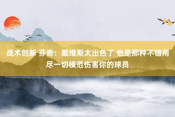 战术创新 芬奇：戴维斯太出色了 他是那种不错用尽一切模范伤害你的球员