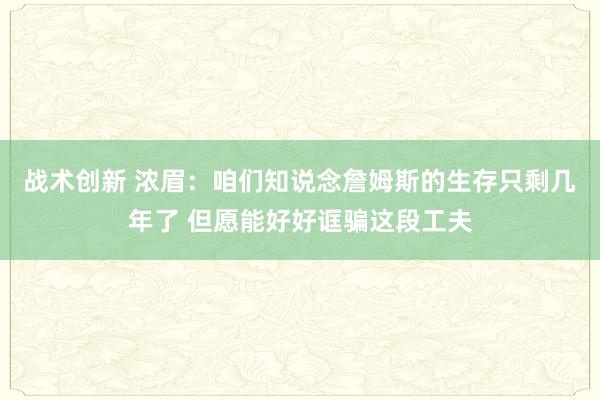 战术创新 浓眉：咱们知说念詹姆斯的生存只剩几年了 但愿能好好诓骗这段工夫