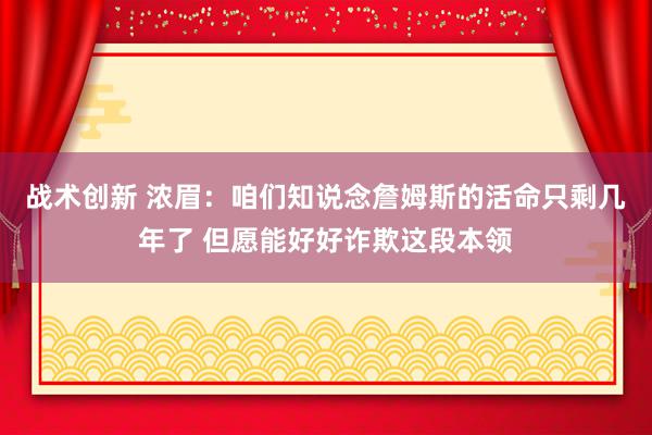 战术创新 浓眉：咱们知说念詹姆斯的活命只剩几年了 但愿能好好诈欺这段本领