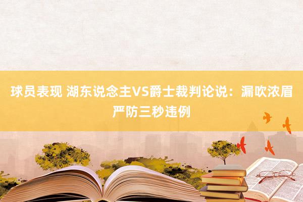 球员表现 湖东说念主VS爵士裁判论说：漏吹浓眉严防三秒违例