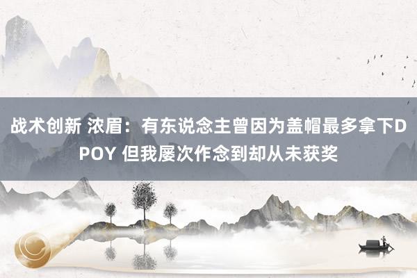 战术创新 浓眉：有东说念主曾因为盖帽最多拿下DPOY 但我屡次作念到却从未获奖