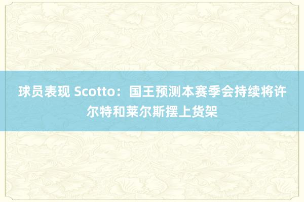 球员表现 Scotto：国王预测本赛季会持续将许尔特和莱尔斯摆上货架