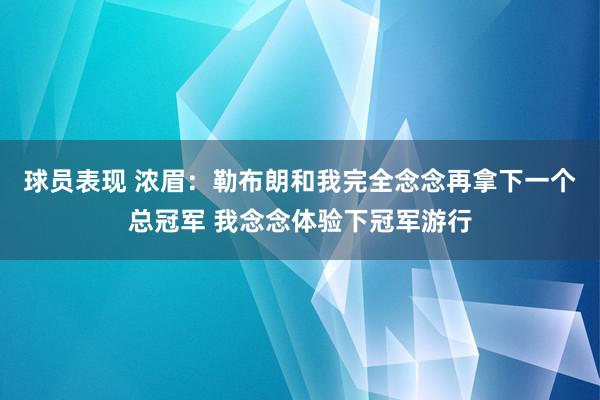 球员表现 浓眉：勒布朗和我完全念念再拿下一个总冠军 我念念体验下冠军游行