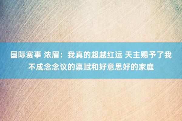 国际赛事 浓眉：我真的超越红运 天主赐予了我不成念念议的禀赋和好意思好的家庭