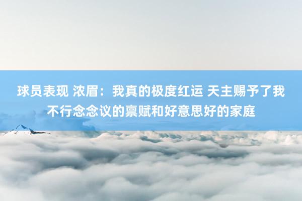 球员表现 浓眉：我真的极度红运 天主赐予了我不行念念议的禀赋和好意思好的家庭