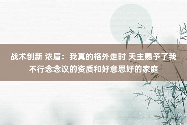 战术创新 浓眉：我真的格外走时 天主赐予了我不行念念议的资质和好意思好的家庭