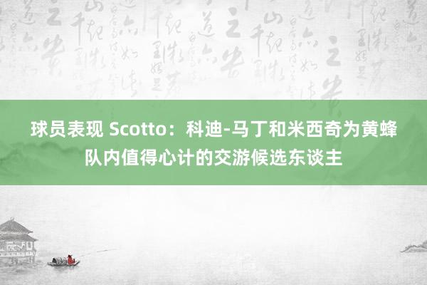 球员表现 Scotto：科迪-马丁和米西奇为黄蜂队内值得心计的交游候选东谈主