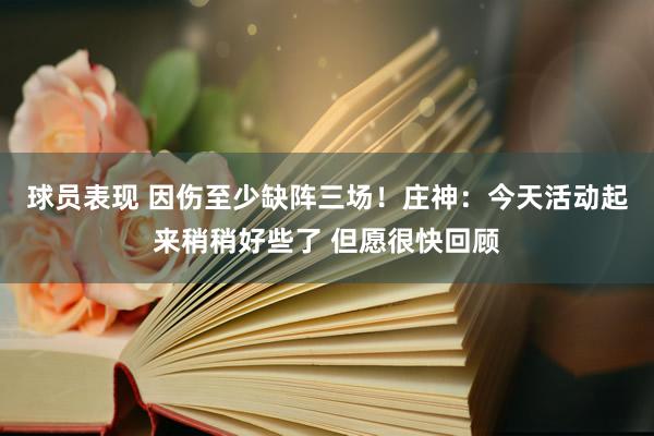 球员表现 因伤至少缺阵三场！庄神：今天活动起来稍稍好些了 但愿很快回顾