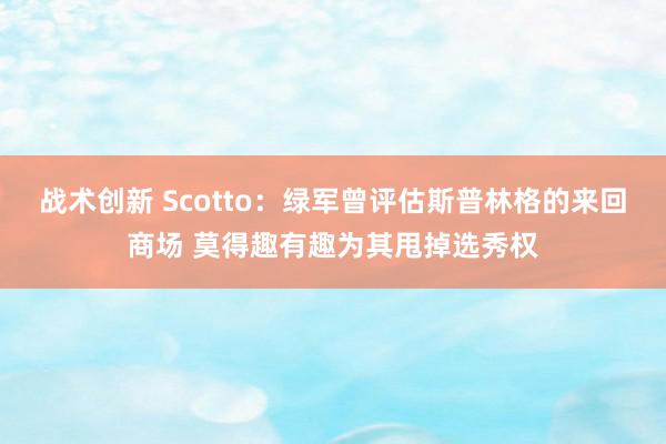 战术创新 Scotto：绿军曾评估斯普林格的来回商场 莫得趣有趣为其甩掉选秀权