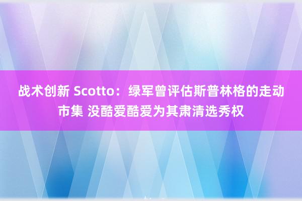 战术创新 Scotto：绿军曾评估斯普林格的走动市集 没酷爱酷爱为其肃清选秀权