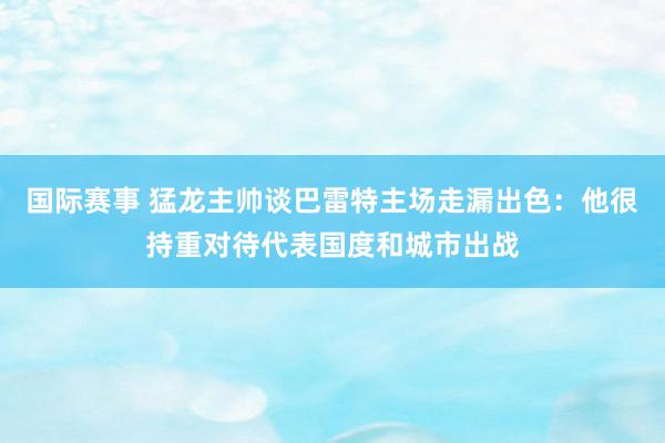 国际赛事 猛龙主帅谈巴雷特主场走漏出色：他很持重对待代表国度和城市出战