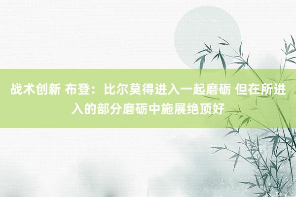 战术创新 布登：比尔莫得进入一起磨砺 但在所进入的部分磨砺中施展绝顶好