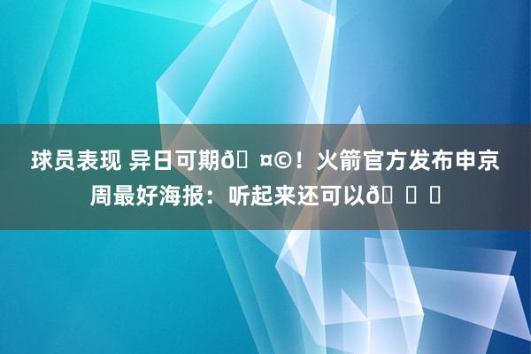 球员表现 异日可期🤩！火箭官方发布申京周最好海报：听起来还可以😏